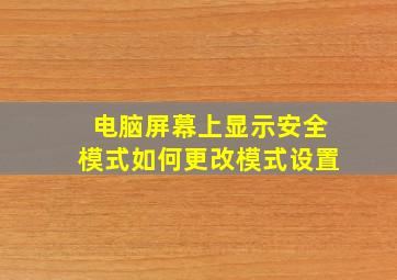 电脑屏幕上显示安全模式如何更改模式设置