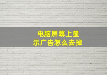 电脑屏幕上显示广告怎么去掉