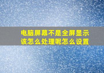 电脑屏幕不是全屏显示该怎么处理呢怎么设置