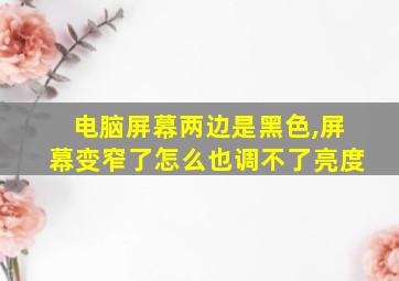 电脑屏幕两边是黑色,屏幕变窄了怎么也调不了亮度