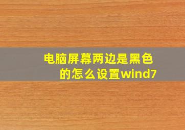 电脑屏幕两边是黑色的怎么设置wind7