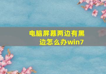 电脑屏幕两边有黑边怎么办win7