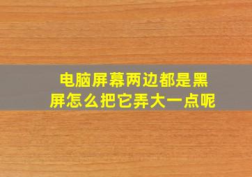 电脑屏幕两边都是黑屏怎么把它弄大一点呢