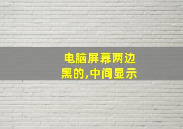 电脑屏幕两边黑的,中间显示