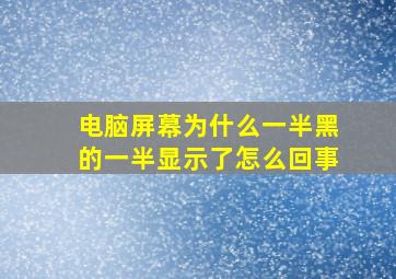 电脑屏幕为什么一半黑的一半显示了怎么回事