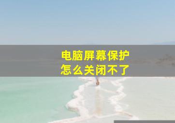 电脑屏幕保护怎么关闭不了