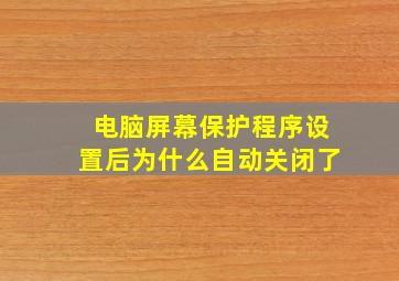 电脑屏幕保护程序设置后为什么自动关闭了