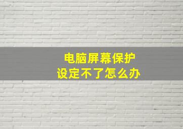 电脑屏幕保护设定不了怎么办