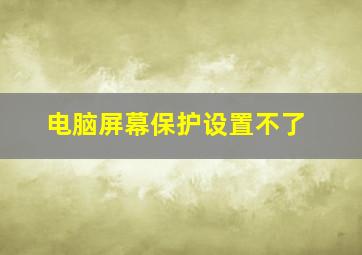 电脑屏幕保护设置不了