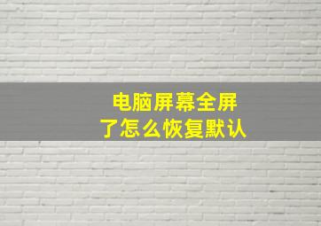 电脑屏幕全屏了怎么恢复默认