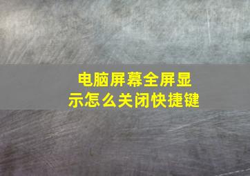 电脑屏幕全屏显示怎么关闭快捷键