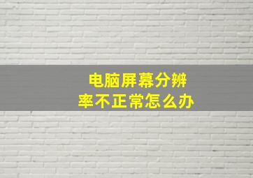 电脑屏幕分辨率不正常怎么办