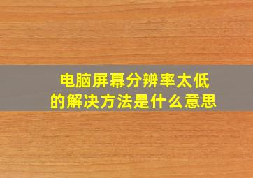 电脑屏幕分辨率太低的解决方法是什么意思