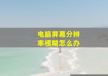 电脑屏幕分辨率模糊怎么办