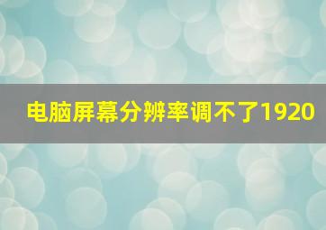 电脑屏幕分辨率调不了1920