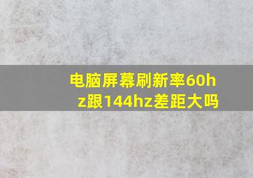 电脑屏幕刷新率60hz跟144hz差距大吗