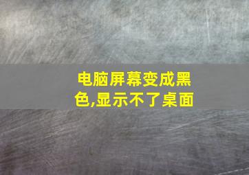 电脑屏幕变成黑色,显示不了桌面