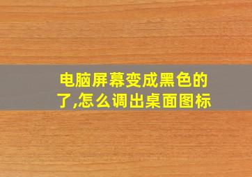 电脑屏幕变成黑色的了,怎么调出桌面图标