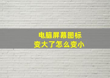 电脑屏幕图标变大了怎么变小