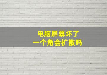 电脑屏幕坏了一个角会扩散吗