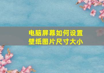 电脑屏幕如何设置壁纸图片尺寸大小