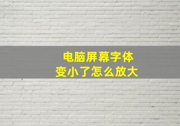 电脑屏幕字体变小了怎么放大