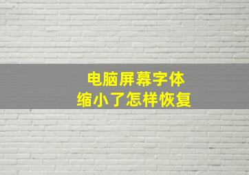 电脑屏幕字体缩小了怎样恢复