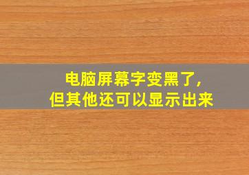 电脑屏幕字变黑了,但其他还可以显示出来