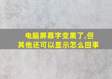 电脑屏幕字变黑了,但其他还可以显示怎么回事