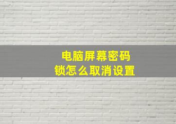 电脑屏幕密码锁怎么取消设置