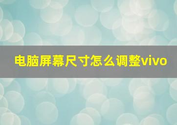 电脑屏幕尺寸怎么调整vivo