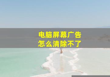 电脑屏幕广告怎么清除不了