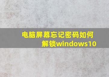 电脑屏幕忘记密码如何解锁windows10