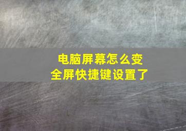 电脑屏幕怎么变全屏快捷键设置了