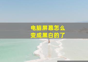 电脑屏幕怎么变成黑白的了