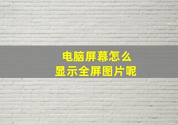 电脑屏幕怎么显示全屏图片呢