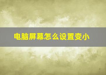 电脑屏幕怎么设置变小