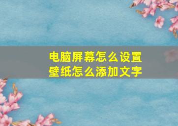 电脑屏幕怎么设置壁纸怎么添加文字