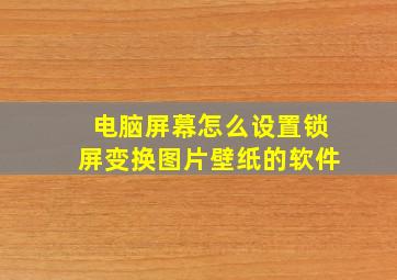 电脑屏幕怎么设置锁屏变换图片壁纸的软件