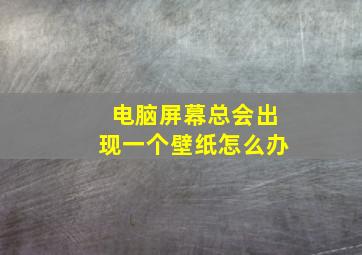 电脑屏幕总会出现一个壁纸怎么办