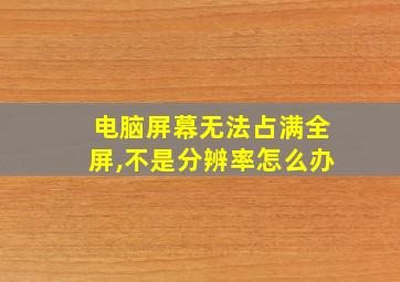 电脑屏幕无法占满全屏,不是分辨率怎么办