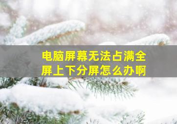 电脑屏幕无法占满全屏上下分屏怎么办啊