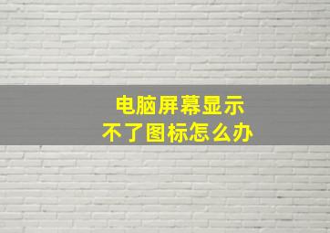 电脑屏幕显示不了图标怎么办