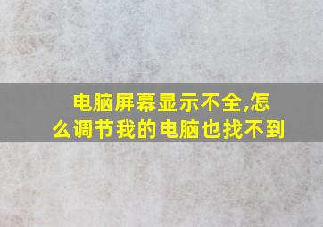 电脑屏幕显示不全,怎么调节我的电脑也找不到