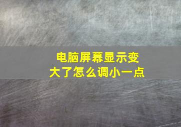 电脑屏幕显示变大了怎么调小一点