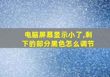 电脑屏幕显示小了,剩下的部分黑色怎么调节