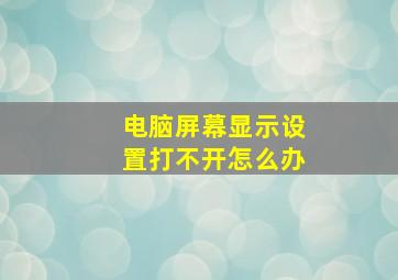 电脑屏幕显示设置打不开怎么办