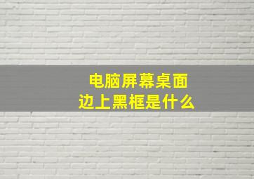 电脑屏幕桌面边上黑框是什么