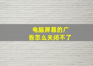 电脑屏幕的广告怎么关闭不了