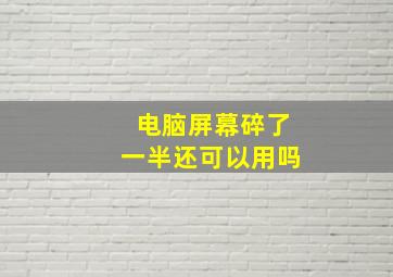 电脑屏幕碎了一半还可以用吗